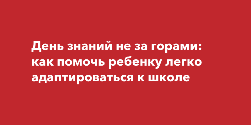 Сформированная целостная картина мира помогает ребенку легче адаптироваться к школьной жизни