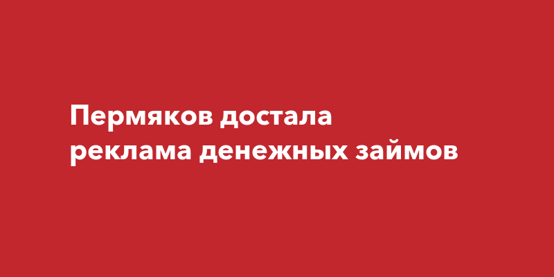 Пермяков достала реклама денежных займов