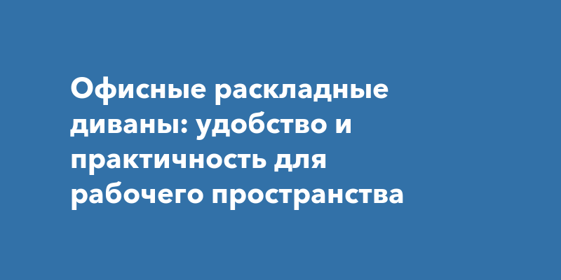 Офисные раскладные диваны: удобство и практичность для рабочего ...