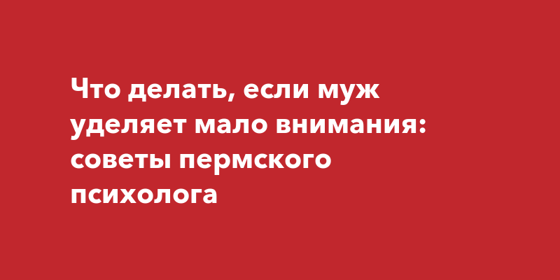 если мужчина весь в работе и мало уделяет внимания женщине что делать (70) фото