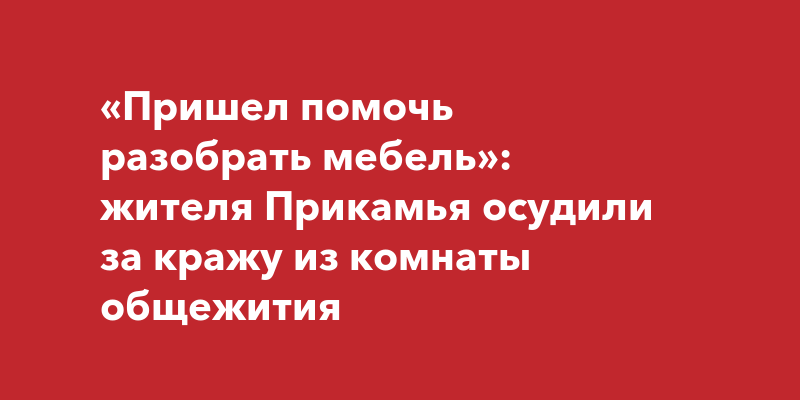 «Пришел помочь разобрать мебель»: жителя Прикамья осудили за кражу из ...