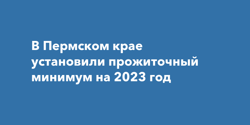 Прожиточный минимум в пермском крае на 2023