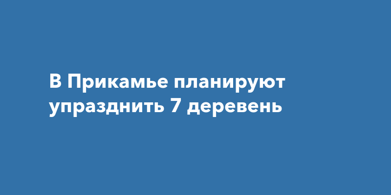 В Пермском крае планируют упразднить 7 деревень в Юсьвинском округе