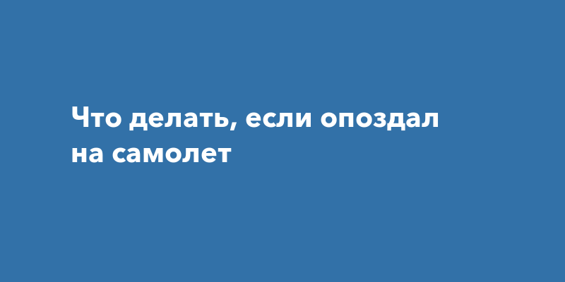 Что делать, если опоздал на самолет — можно ли вернуть деньги за билет